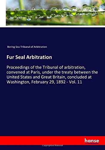Fur Seal Arbitration: Proceedings of the Tribunal of arbitration, convened at Paris, under the treaty between the United States and Great Britain, concluded at Washington, February 29, 1892 - Vol. 11