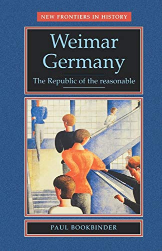 Weimar Germany: The Republic of the Reasonable (New Frontiers in History)