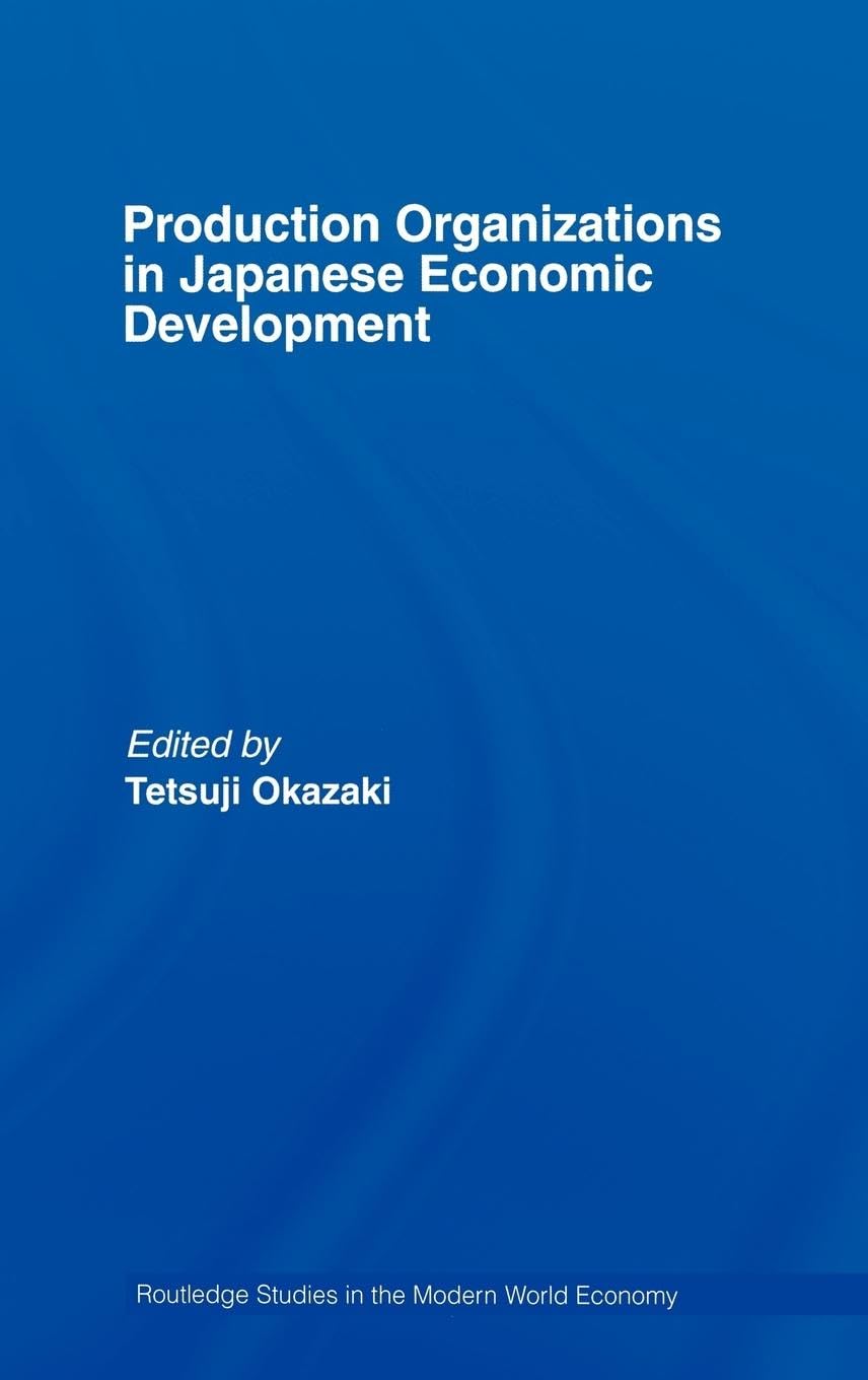 Production Organizations in Japanese Economic Development (Routledge Studies in the Modern World Economy)