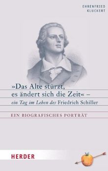 "Das Alte stürzt, es ändert sich die Zeit": Ein Tag im Leben des  Friedrich Schiller. Ein biografisches Porträt