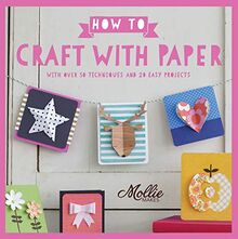 How to Craft with Paper: With over 50 techniques and 20 easy projects (Mollie Makes)