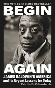 Begin Again: James Baldwin’s America and Its Urgent Lessons for Today