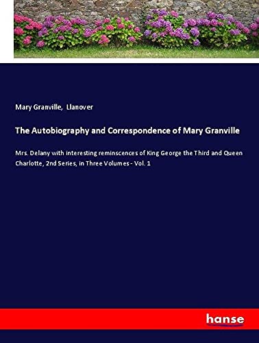 The Autobiography and Correspondence of Mary Granville: Mrs. Delany with interesting reminscences of King George the Third and Queen Charlotte, 2nd Series, in Three Volumes - Vol. 1