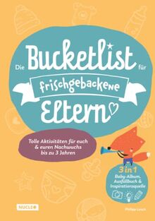 Die Bucketlist für frischgebackene Eltern: Tolle Aktivitäten für euch und euren Nachwuchs bis zu 3 Jahren: 3 in 1: Baby-Album, Ausfüllbuch und Inspirationsquelle