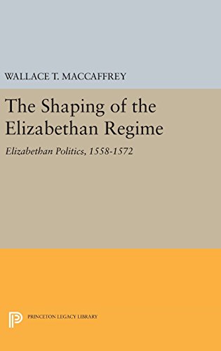 The Shaping of the Elizabethan Regime: Elizabethan Politics, 1558-1572 (Princeton Legacy Library)