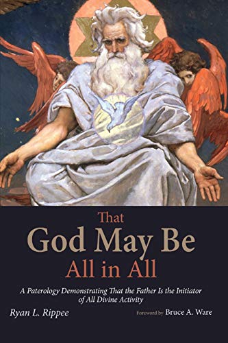 Rippee, Ryan L. That God May Be All In All, A Paterology Demonstrating That The Father Is The Initiator Of All Divine Activity