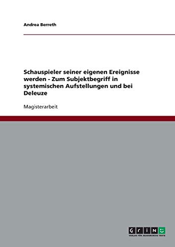 Schauspieler seiner eigenen Ereignisse werden - Zum Subjektbegriff in systemischen Aufstellungen und bei Deleuze
