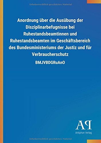 Anordnung über die Ausübung der Disziplinarbefugnisse bei Ruhestandsbeamtinnen und Ruhestandsbeamten im Geschäftsbereich des Bundesministeriums der Justiz und für Verbraucherschutz: BMJVBDGRuAnO
