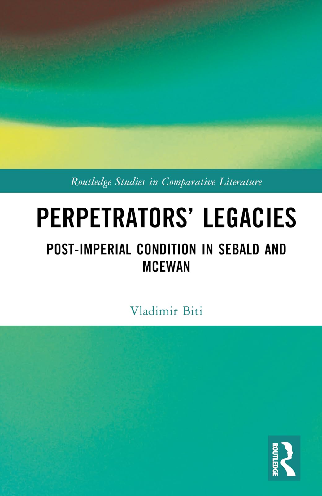 Perpetrators’ Legacies: Post-imperial Condition in Sebald and McEwan (Routledge Studies in Comparative Literature)