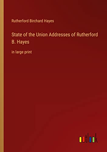 State of the Union Addresses of Rutherford B. Hayes: in large print
