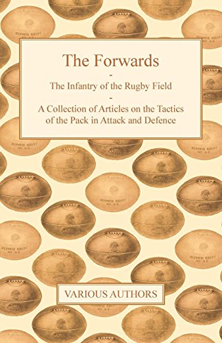 The Forwards - The Infantry of the Rugby Field - A Collection of Articles on the Tactics of the Pack in Attack and Defence