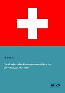 Die schweizerischen Konsumgenossenschaften, ihre Entwicklung und Resultate