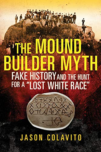 The Mound Builder Myth: Fake History and the Hunt for a Lost White Race