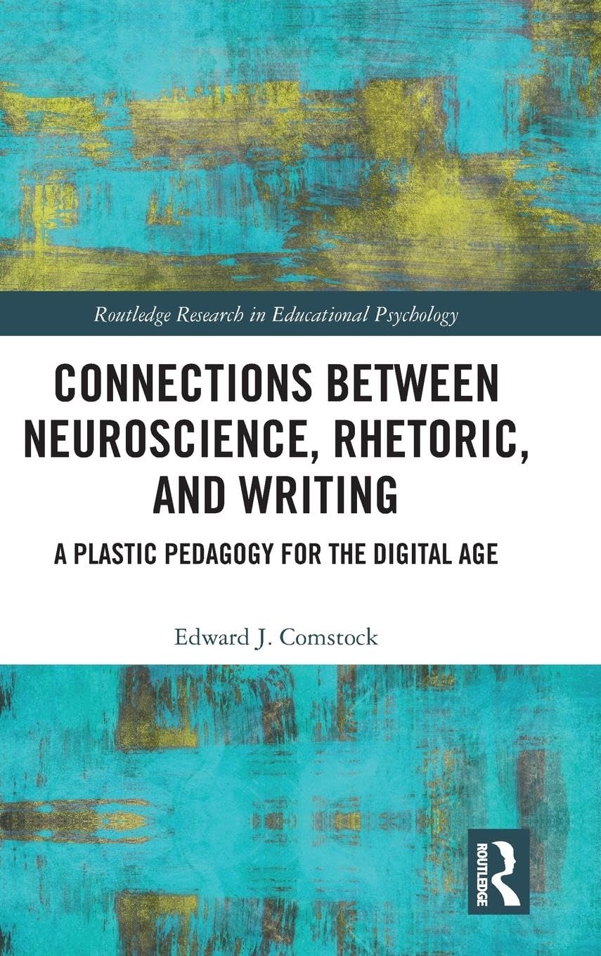 Connections Between Neuroscience, Rhetoric, and Writing: A Plastic Pedagogy for the Digital Age (Routledge Research in Educational Psychology)