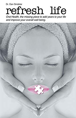 Refresh Life: Oral Health Is the Missing Piece, Adding Years to Your Life, and Improving Your Overall Well-Being!