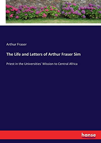 The Life and Letters of Arthur Fraser Sim: Priest in the Universities' Mission to Central Africa