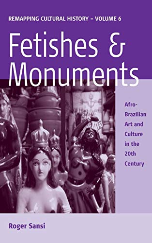 Fetishes and Monuments: Afro-Brazilian Art and Culture in the 20th Century (Remapping Cultural History)