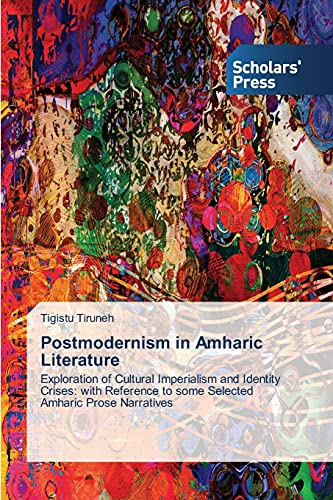 Postmodernism in Amharic Literature: Exploration of Cultural Imperialism and Identity Crises: with Reference to some Selected Amharic Prose Narratives