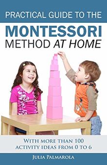 Practical Guide to the Montessori Method at Home: With more than 100 activity ideas from 0 to 6