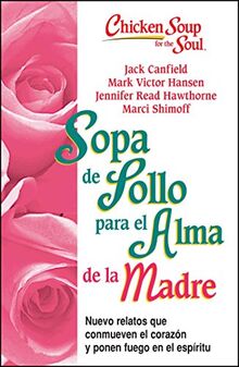 Sopa de Pollo para Alma de la Madre: Nuevo relatos que conmueven el corazón y ponen fuego en el espíritu (Chicken Soup for the Soul)