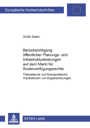 Berücksichtigung öffentlicher Planungs- und Infrastrukturleistungen auf dem Markt für Bodenverfügungsrechte: Theoretische und finanzpolitische ... / Publications Universitaires Européennes)