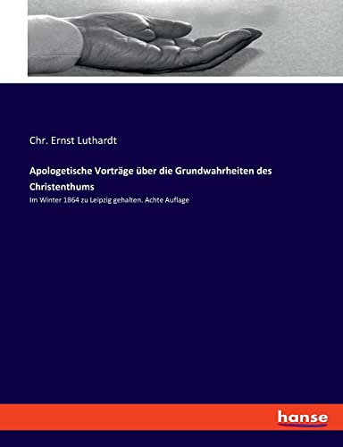 Apologetische Vorträge über die Grundwahrheiten des Christenthums: Im Winter 1864 zu Leipzig gehalten. Achte Auflage