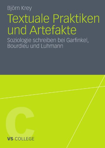 Textuale Praktiken Und Artefakte: Soziologie schreiben bei Garfinkel, Bourdieu und Luhmann (VS College) (German Edition)