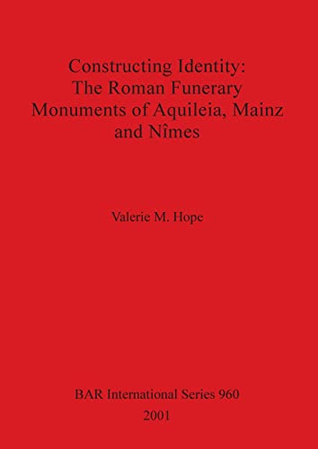 Constructing Identity - The Roman Funerary Monuments of Aquileia, Mainz and N¿mes (British Archaeological Reports British Series, Band 960)
