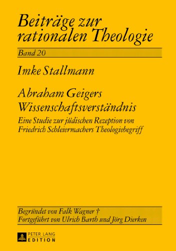 Abraham Geigers Wissenschaftsverständnis: Eine Studie zur jüdischen Rezeption von Friedrich Schleiermachers Theologiebegriff (Beiträge zur rationalen Theologie)