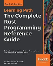 The Complete Rust Programming Reference Guide: Design, develop, and deploy effective software systems using the advanced constructs of Rust