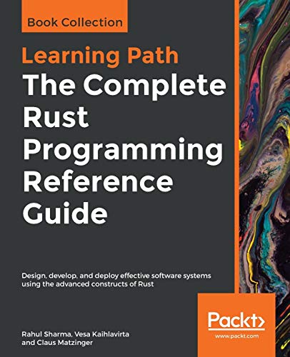 Rahul Sharma The Complete Rust Programming Reference Guide, Design, Develop, And Deploy Effective Software Systems Using The Advanced Constructs Of Rust
