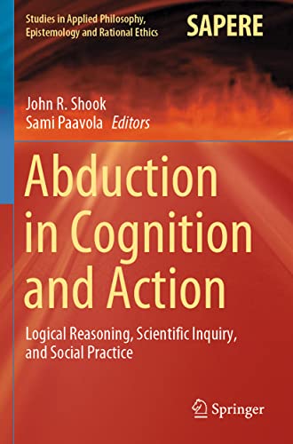 Abduction in Cognition and Action: Logical Reasoning, Scientific Inquiry, and Social Practice (Studies in Applied Philosophy, Epistemology and Rational Ethics, 59, Band 59)