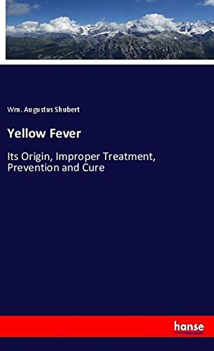 Yellow Fever: Its Origin, Improper Treatment, Prevention and Cure