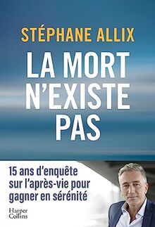 La mort n'existe pas : 15 ans d'enquête sur l'après-vie pour gagner en sérénité