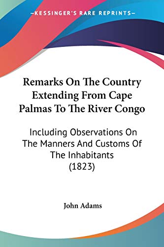 Remarks On The Country Extending From Cape Palmas To The River Congo: Including Observations On The Manners And Customs Of The Inhabitants (1823)