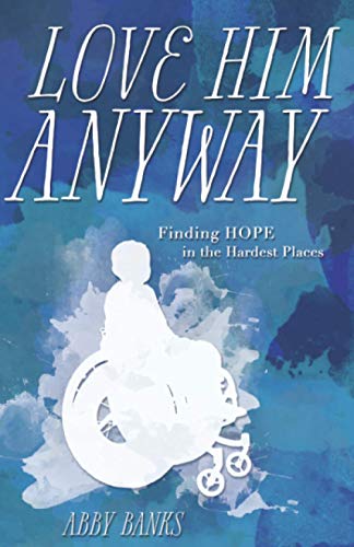 Love Him Anyway: Finding Hope in the Hardest Places: Finding Hope in the Hardest Places: : Finding Hope in the Hardest Places