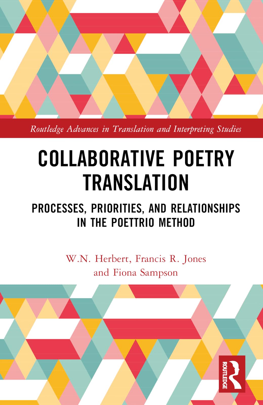 Collaborative Poetry Translation: Processes, Priorities, and Relationships in the Poettrio Method (Routledge Advances in Translation and Interpreting Studies)