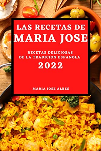 LAS RECETAS DE MARIA JOSE 2022: RECETAS DELICIOSAS DE LA TRADICION ESPANOLA