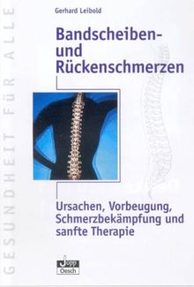 Bandscheiben- und Rückenschmerzen. Ursachen, Vorbeugung, Schmerzbekämpfung und sanfte Therapie