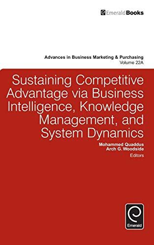 Sustaining Competitive Advantage via Business Intelligence, Knowledge Management, and System Dynamics (Advances in Business Marketing and Purchasing, 22A)