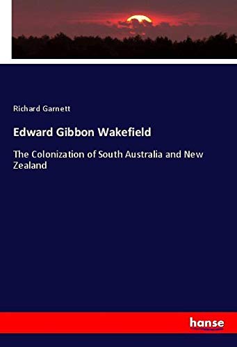 Edward Gibbon Wakefield: The Colonization of South Australia and New Zealand