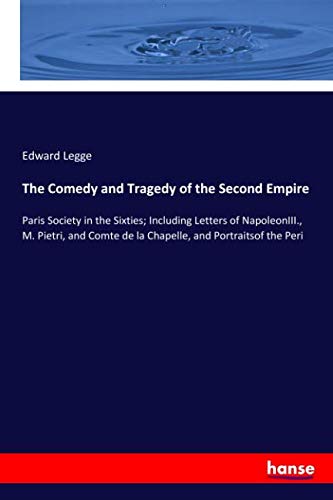 The Comedy and Tragedy of the Second Empire: Paris Society in the Sixties; Including Letters of NapoleonIII., M. Pietri, and Comte de la Chapelle, and Portraitsof the Peri