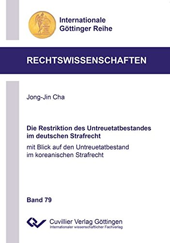 Die Restriktion des Untreuetatbestandes im deutschen Strafrecht: mit Blick auf den Untreuetatbestand im koreanischen Strafrecht (Internationale Göttinger Reihe - Rechtswissenschaften)