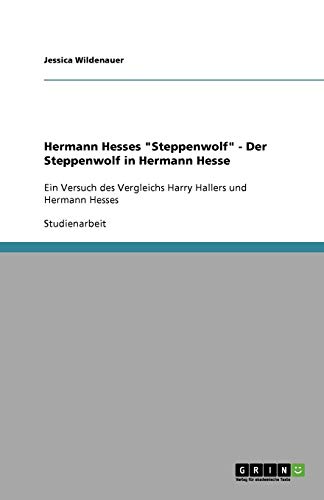 Hermann Hesses Steppenwolf - Der Steppenwolf in Hermann Hesse: Ein Versuch des Vergleichs Harry Hallers und Hermann Hesses