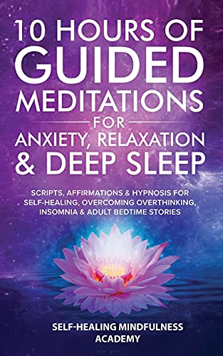 10 Hours Of Guided Meditations For Anxiety, Relaxation & Deep Sleep: Scripts, Affirmations & Hypnosis For Self-Healing, Overcoming Overthinking, Insomnia & Adult Bedtime Stories