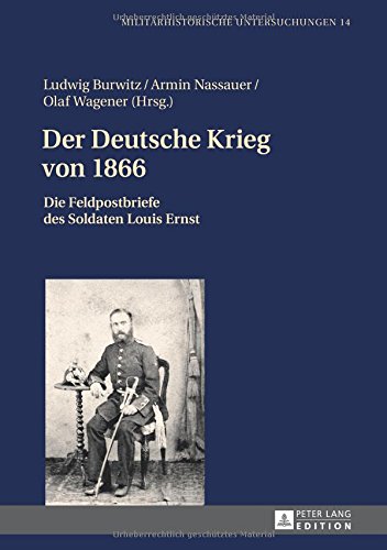 Der Deutsche Krieg von 1866: Die Feldpostbriefe des Soldaten Louis Ernst (Militärhistorische Untersuchungen)