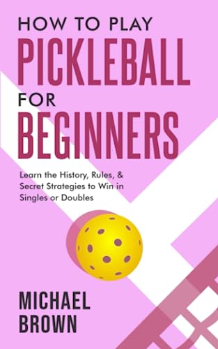 How To Play Pickleball For Beginners - Learn the History, Rules, & Secret Strategies To Win In Singles Or Doubles