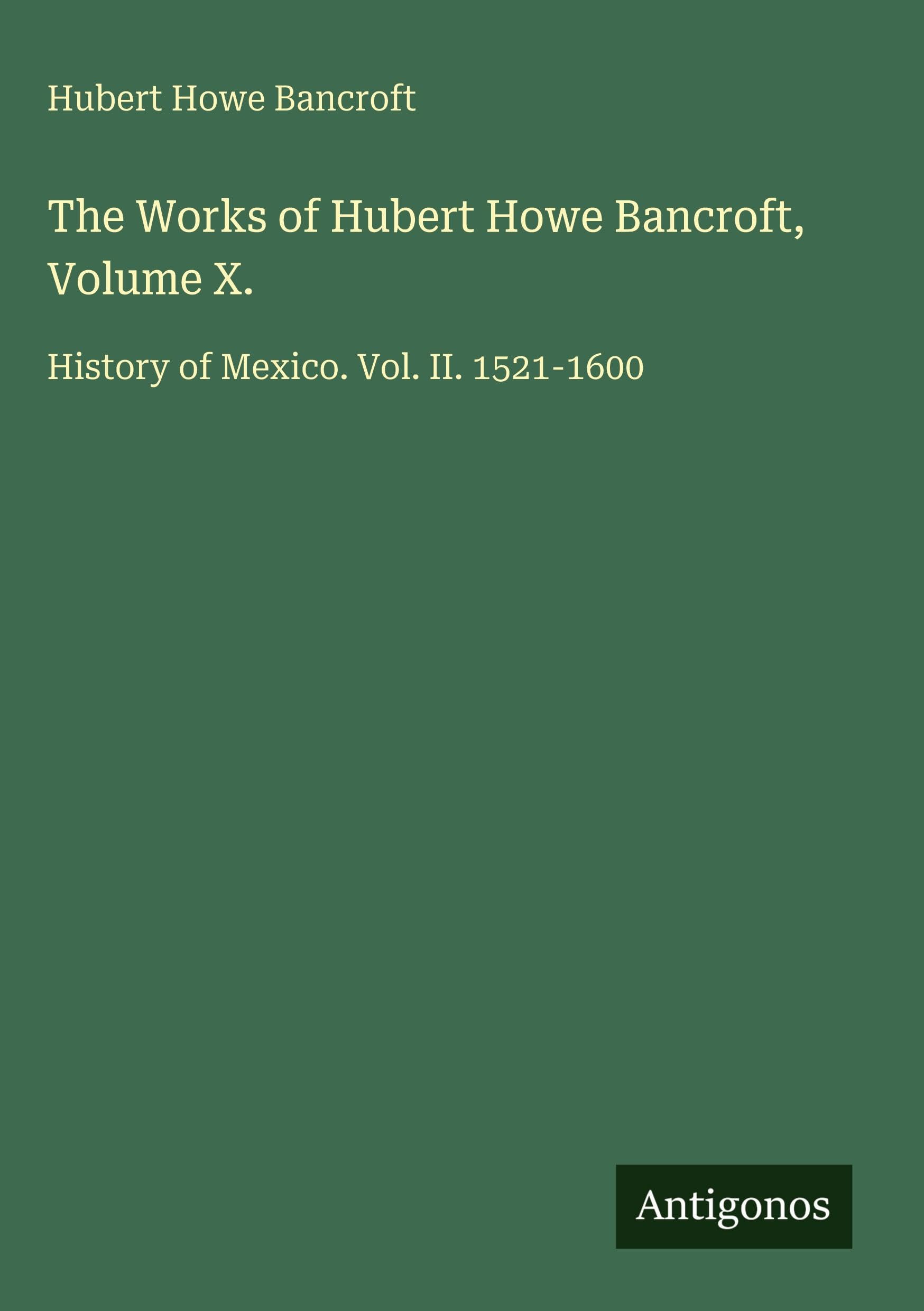 The Works of Hubert Howe Bancroft, Volume X.: History of Mexico. Vol. II. 1521-1600