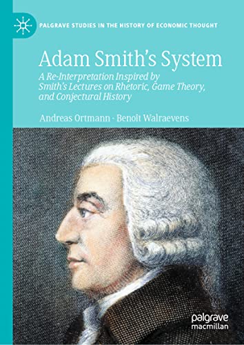 Adam Smith’s System: A Re-Interpretation Inspired by Smith's Lectures on Rhetoric, Game Theory, and Conjectural History (Palgrave Studies in the History of Economic Thought)