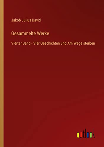 Gesammelte Werke: Vierter Band - Vier Geschichten und Am Wege sterben